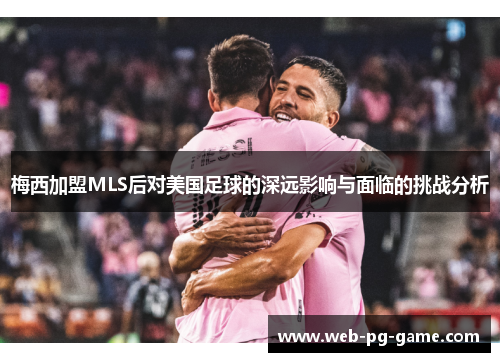 梅西加盟MLS后对美国足球的深远影响与面临的挑战分析