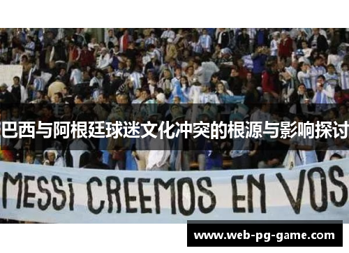 巴西与阿根廷球迷文化冲突的根源与影响探讨