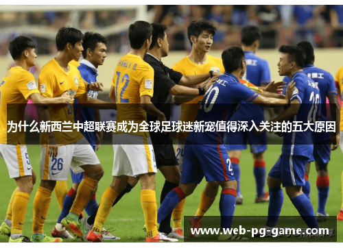 为什么新西兰中超联赛成为全球足球迷新宠值得深入关注的五大原因