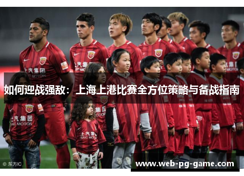 如何迎战强敌：上海上港比赛全方位策略与备战指南