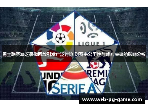 勇士联赛缺乏录像回放引发广泛讨论 对赛事公平性与裁判决策的影响分析