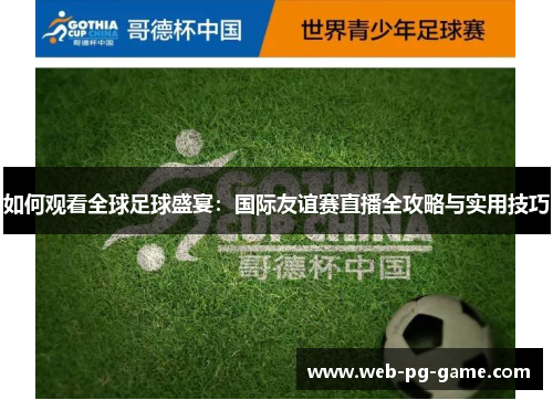 如何观看全球足球盛宴：国际友谊赛直播全攻略与实用技巧
