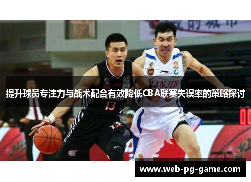 提升球员专注力与战术配合有效降低CBA联赛失误率的策略探讨