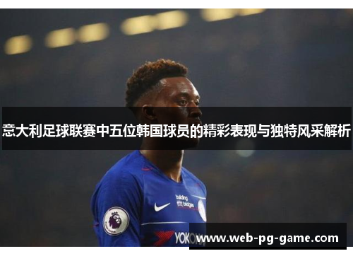 意大利足球联赛中五位韩国球员的精彩表现与独特风采解析