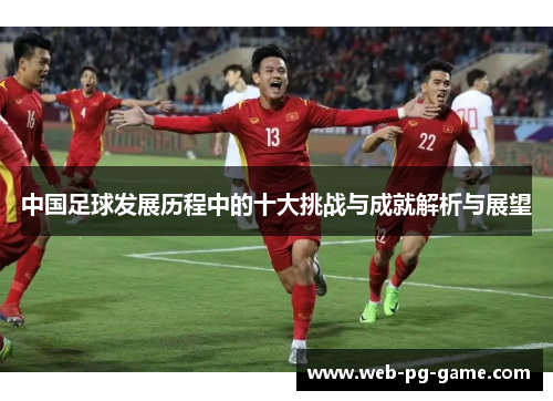 中国足球发展历程中的十大挑战与成就解析与展望