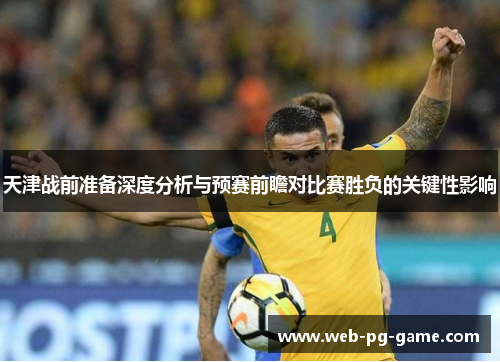 天津战前准备深度分析与预赛前瞻对比赛胜负的关键性影响 天津战前准备深度分析与预赛前瞻对比赛胜负的关键性影响