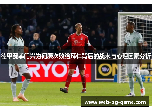 德甲赛季门兴为何屡次败给拜仁背后的战术与心理因素分析