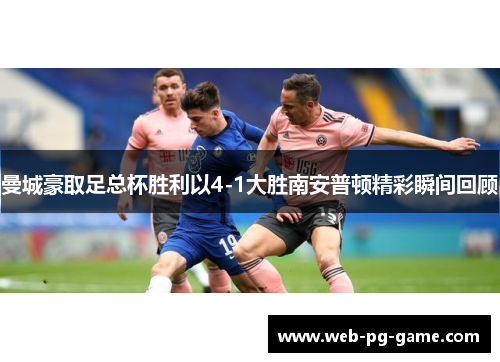 曼城豪取足总杯胜利以4-1大胜南安普顿精彩瞬间回顾