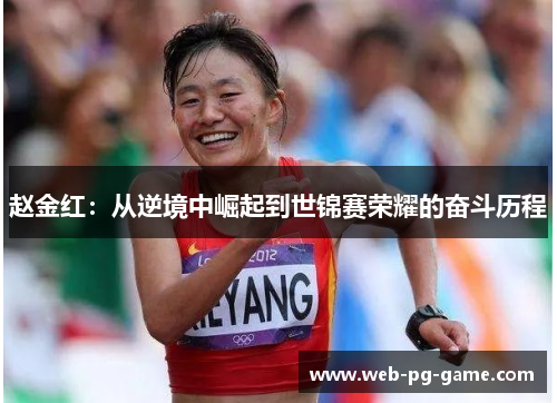 赵金红:从逆境中崛起到世锦赛荣耀的奋斗历程 赵金红:从逆境中崛起到世锦赛荣耀的奋斗历程