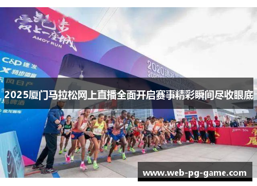 2025厦门马拉松网上直播全面开启赛事精彩瞬间尽收眼底 2025厦门马拉松网上直播全面开启赛事精彩瞬间尽收眼底