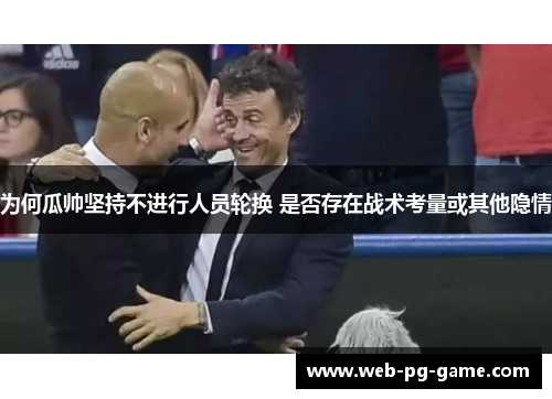 为何瓜帅坚持不进行人员轮换 是否存在战术考量或其他隐情 为何瓜帅坚持不进行人员轮换 是否存在战术考量或其他隐情