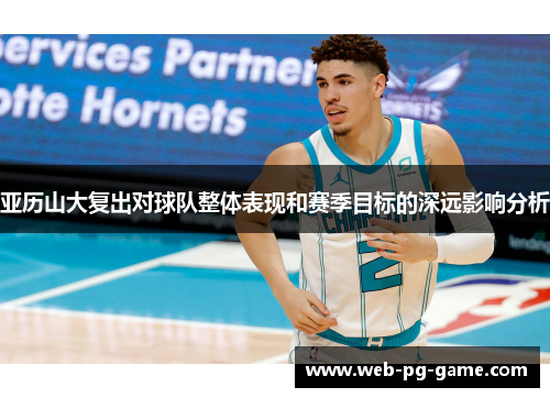 亚历山大复出对球队整体表现和赛季目标的深远影响分析