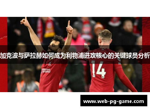 加克波与萨拉赫如何成为利物浦进攻核心的关键球员分析 加克波与萨拉赫如何成为利物浦进攻核心的关键球员分析