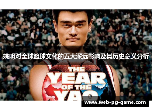 姚明对全球篮球文化的五大深远影响及其历史意义分析 姚明对全球篮球文化的五大深远影响及其历史意义分析
