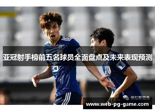 亚冠射手榜前五名球员全面盘点及未来表现预测