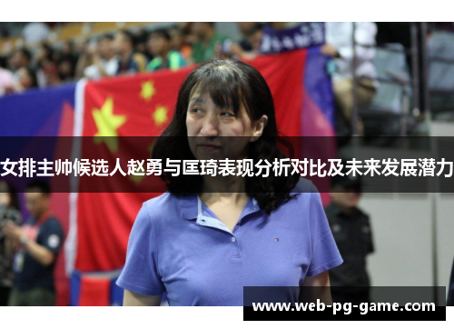 女排主帅候选人赵勇与匡琦表现分析对比及未来发展潜力