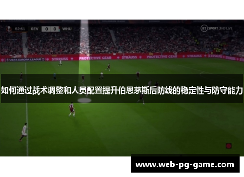 如何通过战术调整和人员配置提升伯恩茅斯后防线的稳定性与防守能力