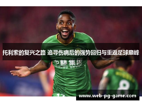 托利索的复兴之路 追寻伤病后的强势回归与重返足球巅峰