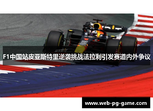 F1中国站皮亚斯特里逆袭挑战法拉利引发赛道内外争议