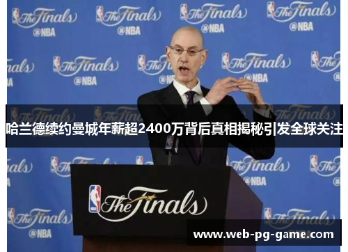 哈兰德续约曼城年薪超2400万背后真相揭秘引发全球关注