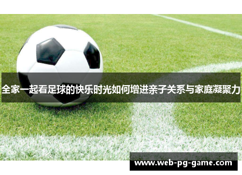 全家一起看足球的快乐时光如何增进亲子关系与家庭凝聚力