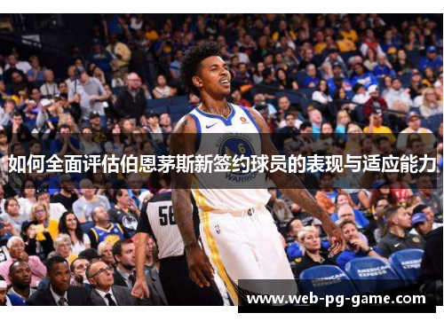 如何全面评估伯恩茅斯新签约球员的表现与适应能力 如何全面评估伯恩茅斯新签约球员的表现与适应能力