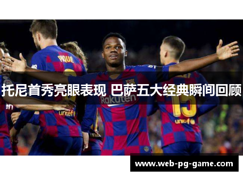 托尼首秀亮眼表现 巴萨五大经典瞬间回顾