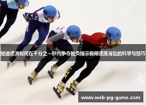 短道速滑如何在千分之一秒内争夺胜负揭示极限速度背后的科学与技巧 短道速滑如何在千分之一秒内争夺胜负揭示极限速度背后的科学与技巧