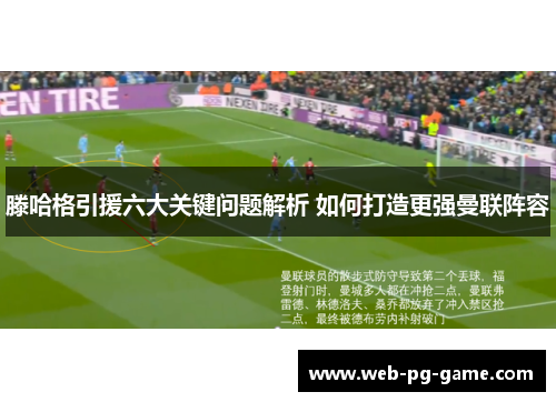 滕哈格引援六大关键问题解析 如何打造更强曼联阵容