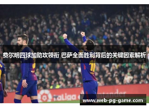 费尔明四球加助攻领衔 巴萨全面胜利背后的关键因素解析