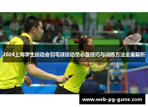 2024上海学生运动会羽毛球运动员必备技巧与训练方法全面解析
