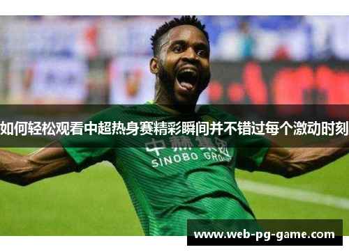 如何轻松观看中超热身赛精彩瞬间并不错过每个激动时刻 如何轻松观看中超热身赛精彩瞬间并不错过每个激动时刻