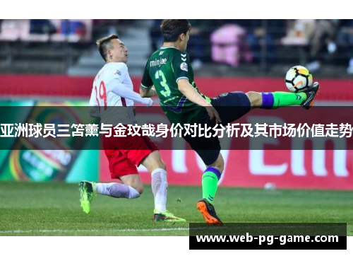 亚洲球员三笘薰与金玟哉身价对比分析及其市场价值走势
