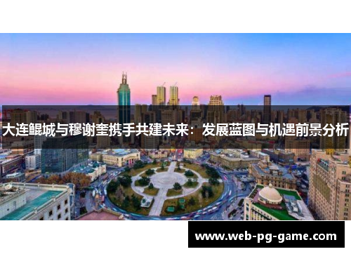 大连鲲城与穆谢奎携手共建未来：发展蓝图与机遇前景分析