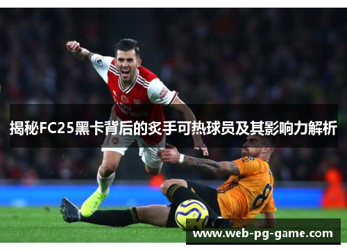 揭秘FC25黑卡背后的炙手可热球员及其影响力解析 揭秘FC25黑卡背后的炙手可热球员及其影响力解析