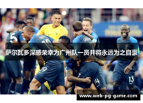 萨尔瓦多深感荣幸为广州队一员并将永远为之自豪