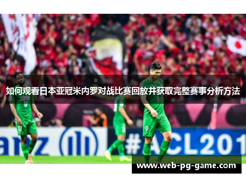 如何观看日本亚冠米内罗对战比赛回放并获取完整赛事分析方法