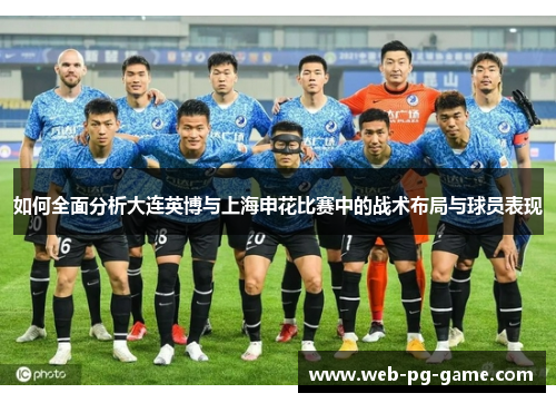 如何全面分析大连英博与上海申花比赛中的战术布局与球员表现