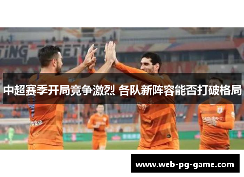 中超赛季开局竞争激烈 各队新阵容能否打破格局