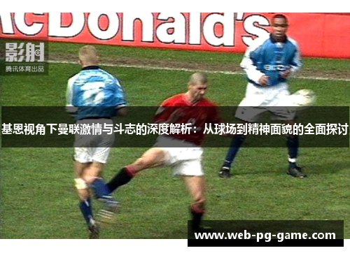 基恩视角下曼联激情与斗志的深度解析：从球场到精神面貌的全面探讨