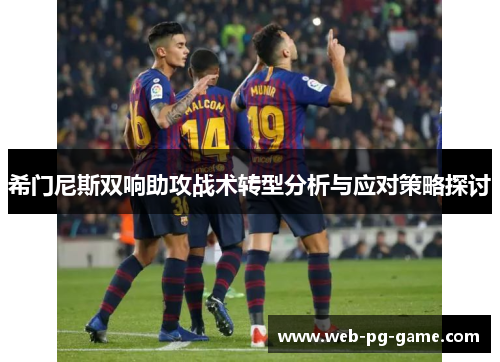 希门尼斯双响助攻战术转型分析与应对策略探讨 希门尼斯双响助攻战术转型分析与应对策略探讨