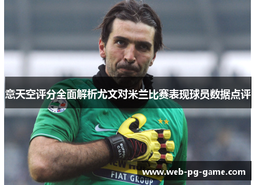 意天空评分全面解析尤文对米兰比赛表现球员数据点评 意天空评分全面解析尤文对米兰比赛表现球员数据点评