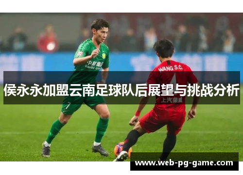 侯永永加盟云南足球队后展望与挑战分析