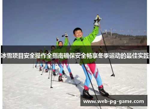 冰雪项目安全操作全指南确保安全畅享冬季运动的最佳实践 冰雪项目安全操作全指南确保安全畅享冬季运动的最佳实践