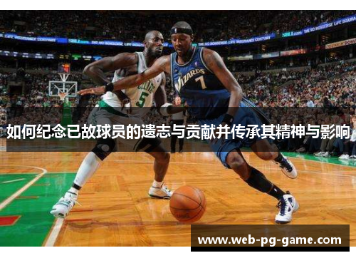 如何纪念已故球员的遗志与贡献并传承其精神与影响 如何纪念已故球员的遗志与贡献并传承其精神与影响