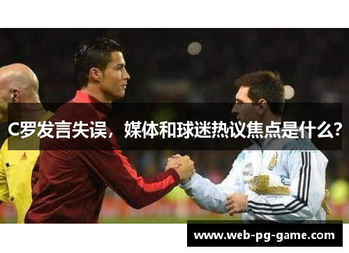 C罗发言失误,媒体和球迷热议焦点是什么? C罗发言失误,媒体和球迷热议焦点是什么?