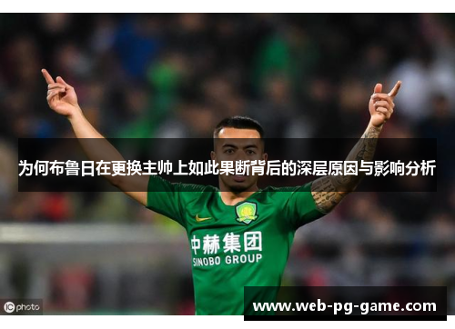 为何布鲁日在更换主帅上如此果断背后的深层原因与影响分析