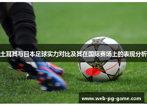 土耳其与日本足球实力对比及其在国际赛场上的表现分析