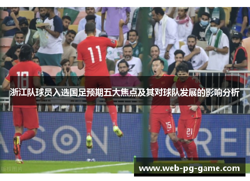 浙江队球员入选国足预期五大焦点及其对球队发展的影响分析