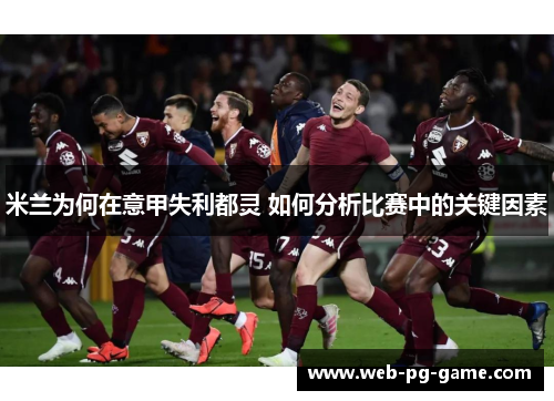 米兰为何在意甲失利都灵 如何分析比赛中的关键因素 米兰为何在意甲失利都灵 如何分析比赛中的关键因素